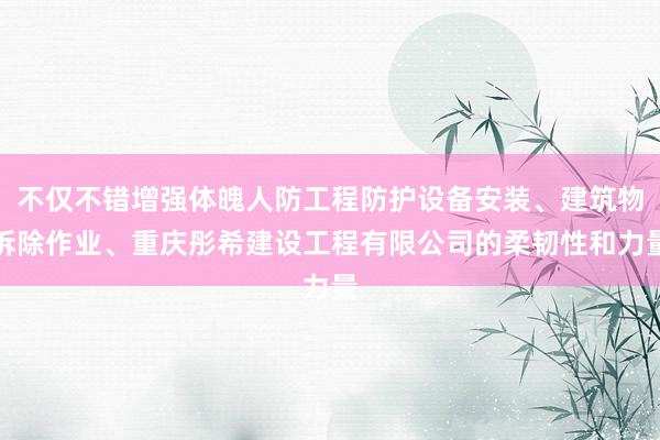 不仅不错增强体魄人防工程防护设备安装、建筑物拆除作业、重庆彤希建设工程有限公司的柔韧性和力量