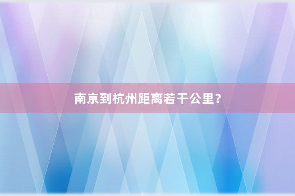 南京到杭州距离若干公里?