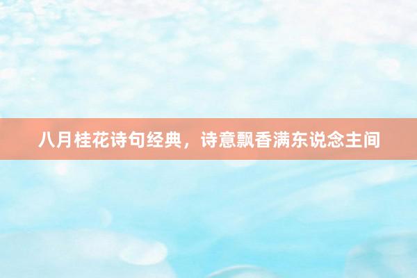 八月桂花诗句经典，诗意飘香满东说念主间