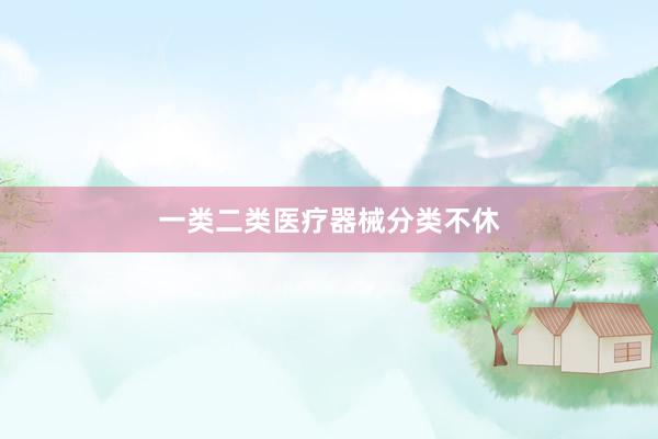 一类二类医疗器械分类不休